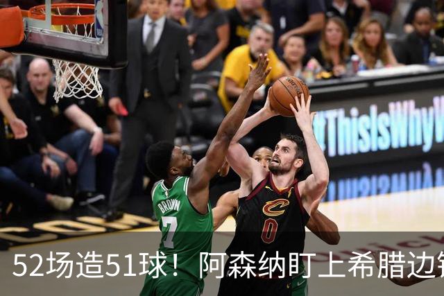 52场造51球！阿森纳盯上希腊边锋，3500万英镑或创比甲纪录